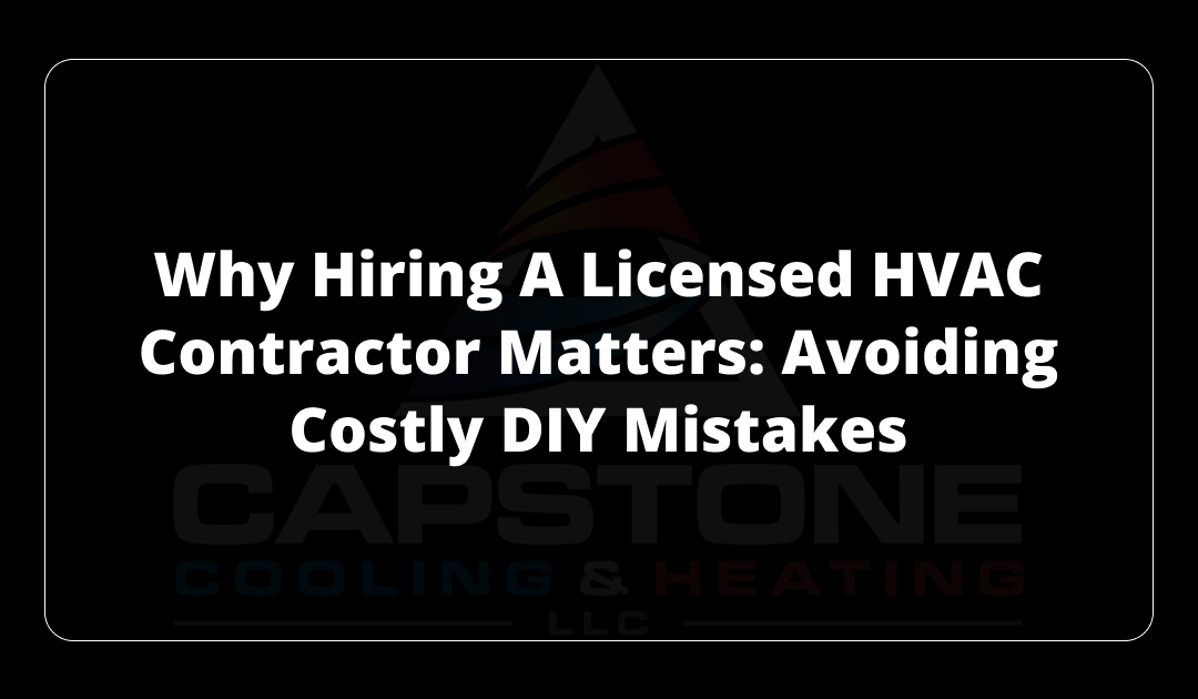 Why Hiring a Licensed HVAC Contractor Matters: Avoiding Costly DIY Mistakes